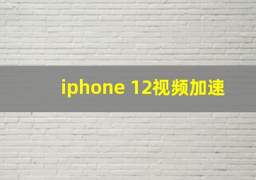 iphone 12视频加速